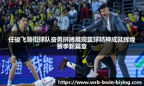 任骏飞领衔球队奋勇拼搏展现篮球精神成就辉煌赛季新篇章
