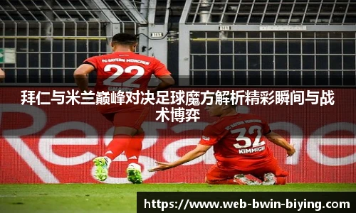 拜仁与米兰巅峰对决足球魔方解析精彩瞬间与战术博弈