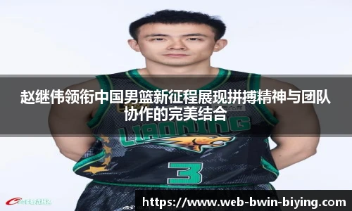 赵继伟领衔中国男篮新征程展现拼搏精神与团队协作的完美结合