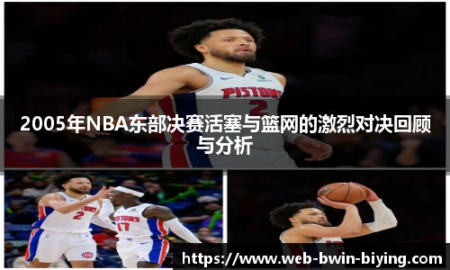 2005年NBA东部决赛活塞与篮网的激烈对决回顾与分析