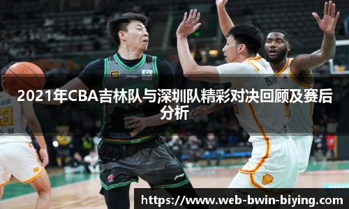 2021年CBA吉林队与深圳队精彩对决回顾及赛后分析