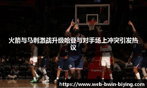 火箭与马刺激战升级哈登与对手场上冲突引发热议