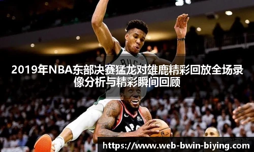 2019年NBA东部决赛猛龙对雄鹿精彩回放全场录像分析与精彩瞬间回顾